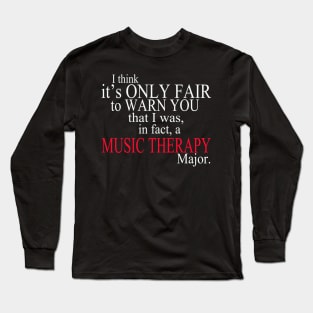 I Think It’s Only Fair To Warn You That I Was, In Fact, A Music Therapy Major Long Sleeve T-Shirt